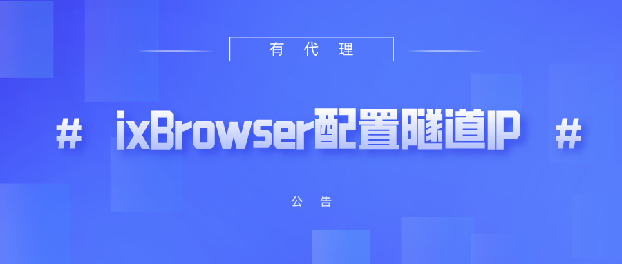 有代理隧道代理IP在ixBrowser浏览器配置教程
