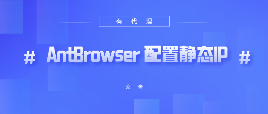 有代理共享静态代理IP在 AntBrowser浏览器配置教程