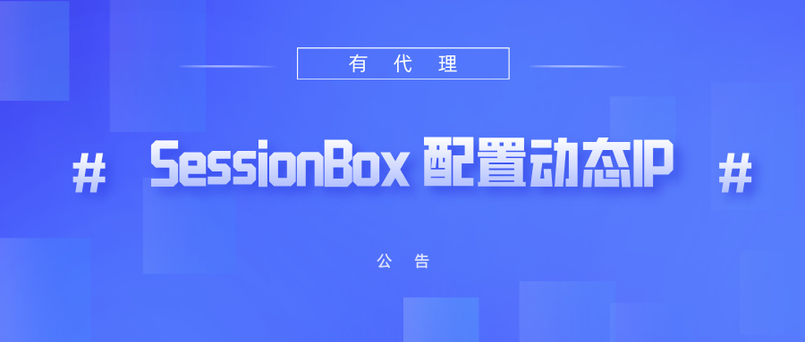 有代理短效动态ip在SessionBox浏览器配置教程