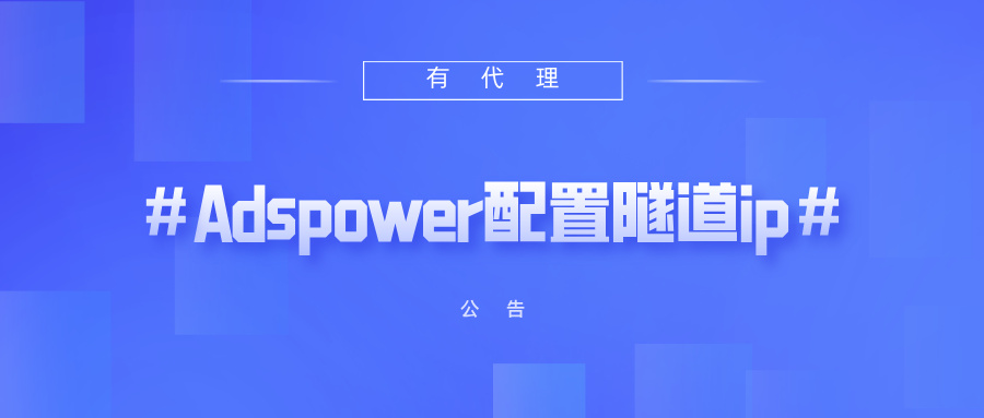 有代理隧道代理IP在AdsPower指纹浏览器上配置教程