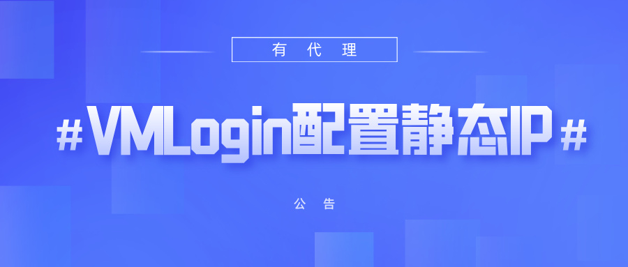 有代理共享静态代理IP在VMLogin浏览器配置教程