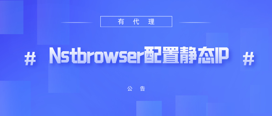 有代理共享静态代理IP在Nstbrowser指纹浏览器配置教程