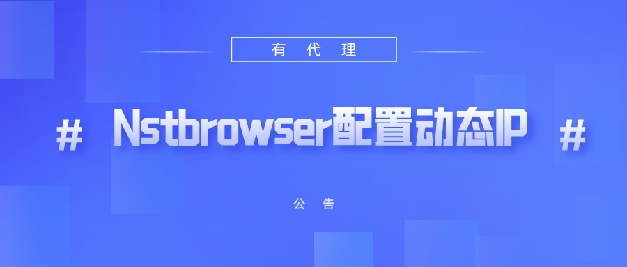 有代理短效动态ip在Nstbrowser指纹浏览器配置教程