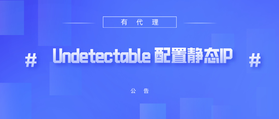 有代理共享静态代理IP在Undetectable指纹浏览器配置教程