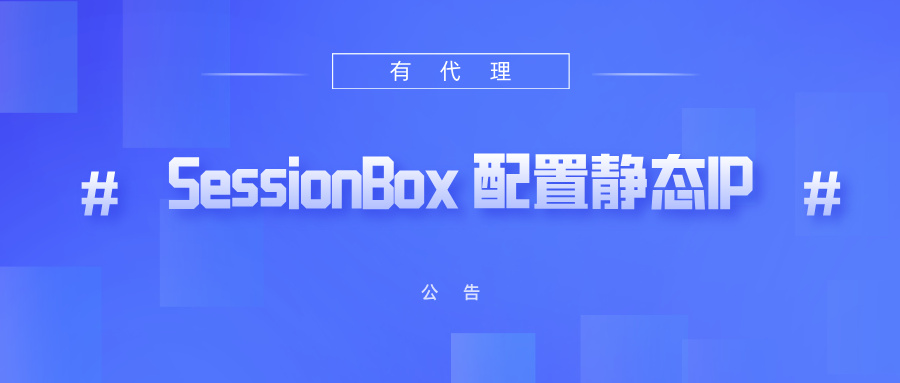 有代理共享静态代理IP在SessionBox浏览器配置教程