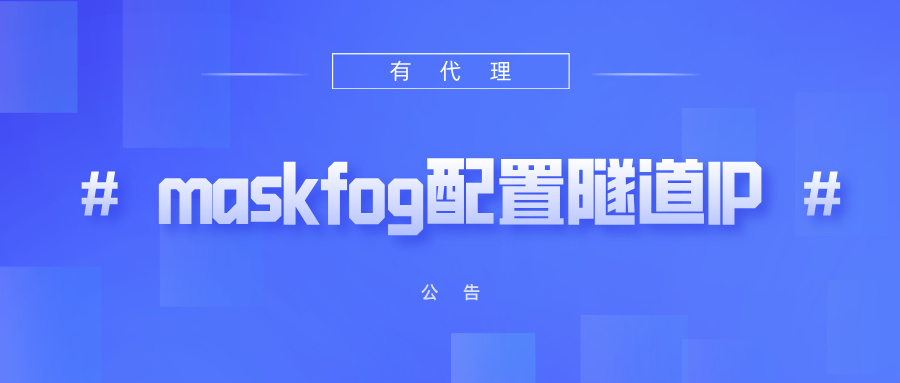 有代理隧道代理IP在maskfog浏览器配置教程