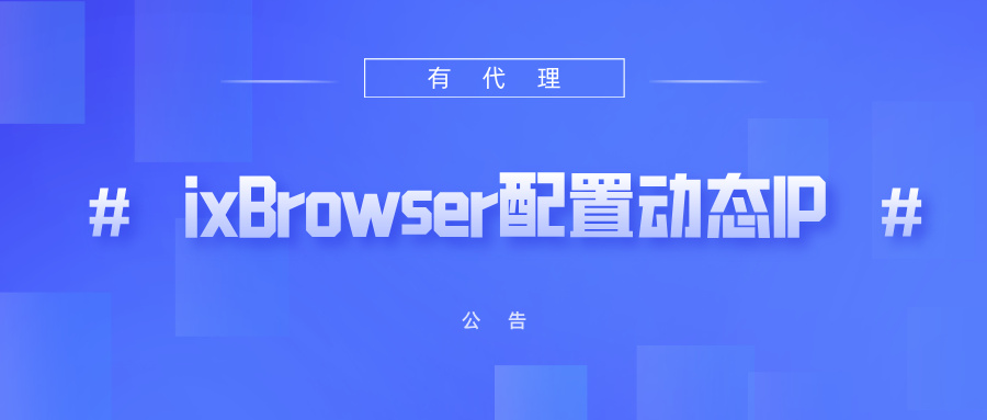 有代理短效动态ip在ixBrowser浏览器配置教程