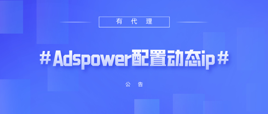 有代理短效动态ip在Adspower指纹浏览器配置教程